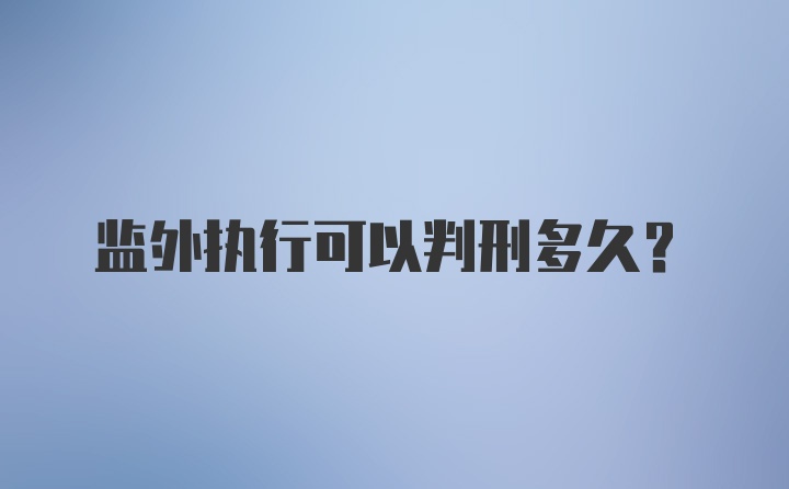 监外执行可以判刑多久？