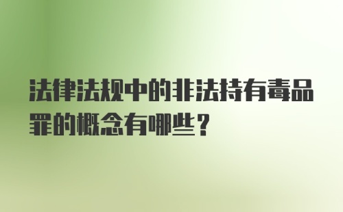 法律法规中的非法持有毒品罪的概念有哪些?