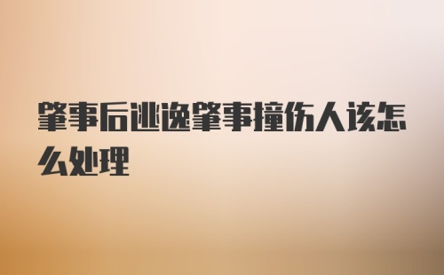 肇事后逃逸肇事撞伤人该怎么处理