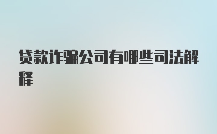 贷款诈骗公司有哪些司法解释