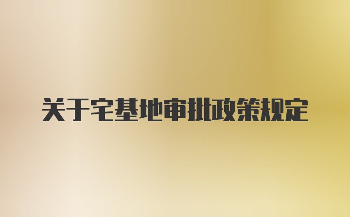 关于宅基地审批政策规定