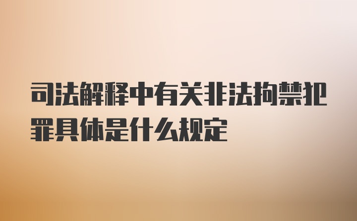 司法解释中有关非法拘禁犯罪具体是什么规定