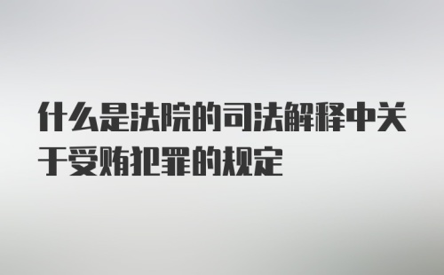 什么是法院的司法解释中关于受贿犯罪的规定