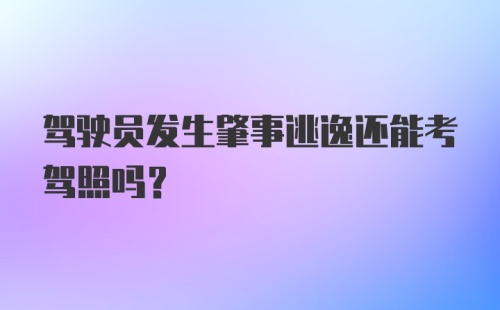 驾驶员发生肇事逃逸还能考驾照吗？