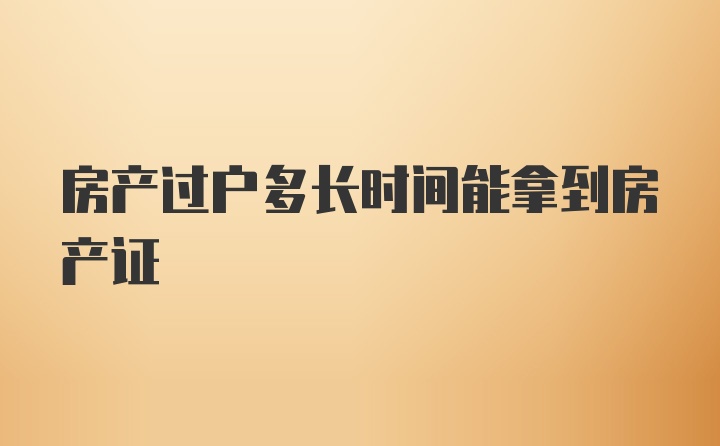 房产过户多长时间能拿到房产证