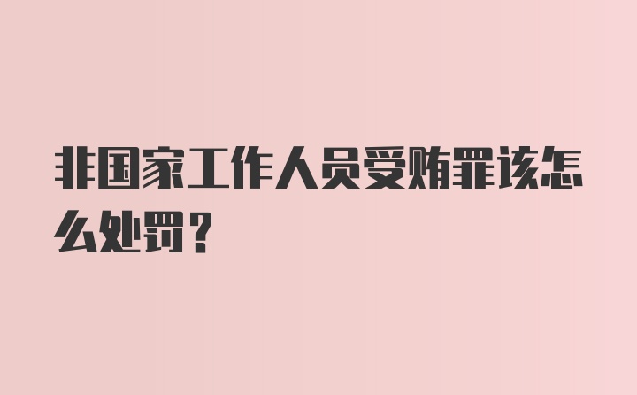 非国家工作人员受贿罪该怎么处罚?