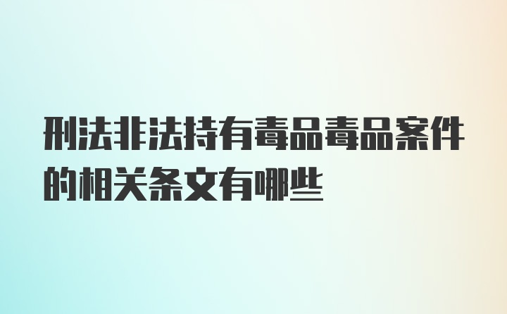 刑法非法持有毒品毒品案件的相关条文有哪些