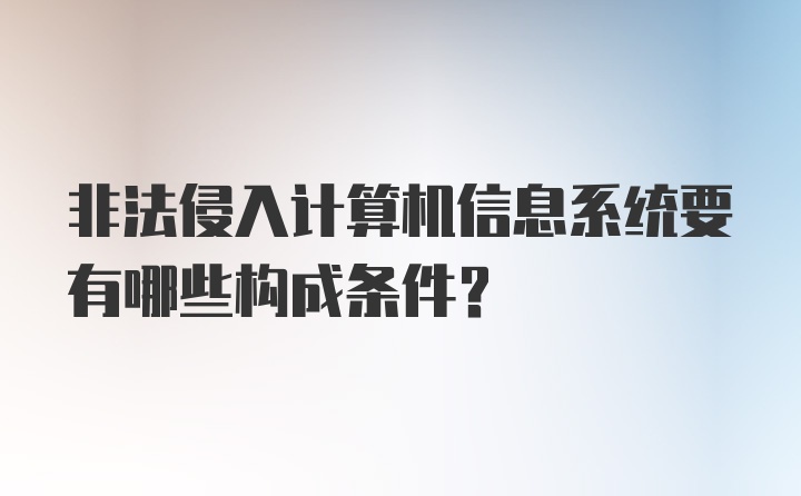 非法侵入计算机信息系统要有哪些构成条件?