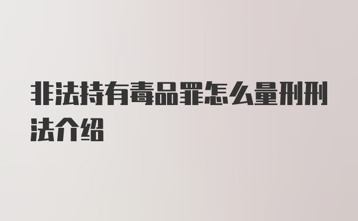 非法持有毒品罪怎么量刑刑法介绍