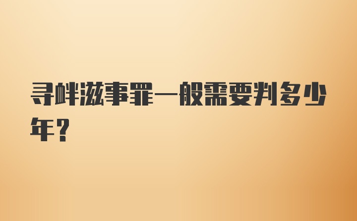 寻衅滋事罪一般需要判多少年？