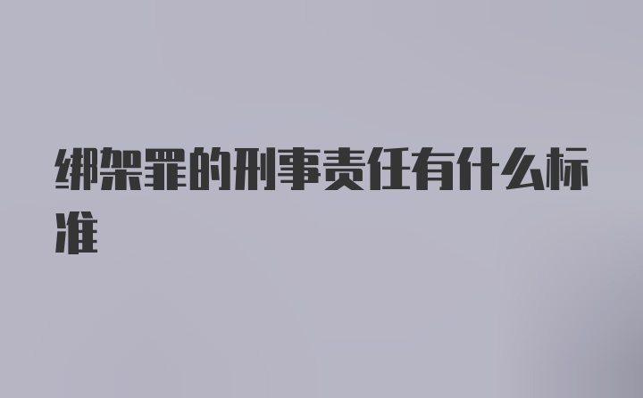 绑架罪的刑事责任有什么标准