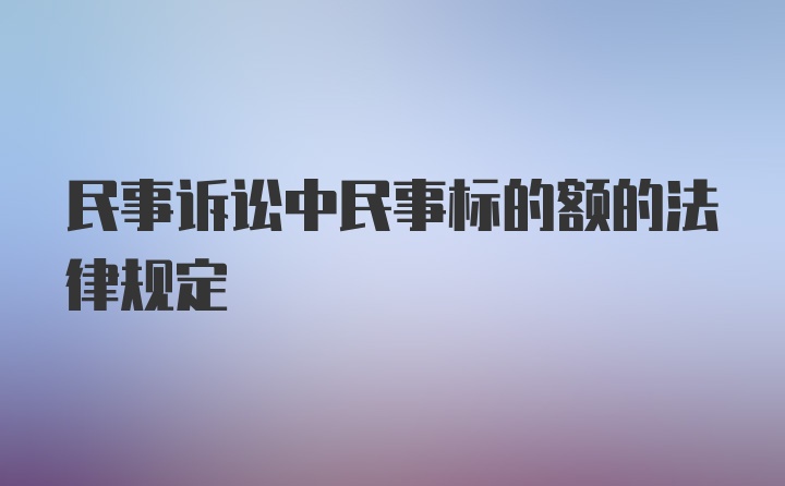 民事诉讼中民事标的额的法律规定