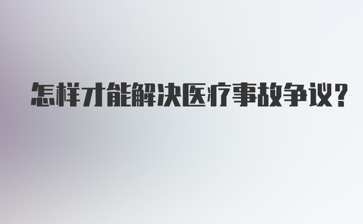 怎样才能解决医疗事故争议？