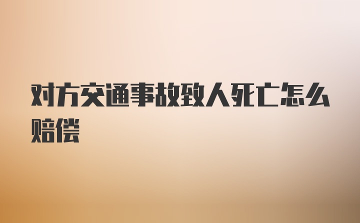 对方交通事故致人死亡怎么赔偿