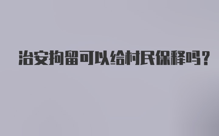 治安拘留可以给村民保释吗？