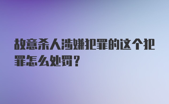 故意杀人涉嫌犯罪的这个犯罪怎么处罚？