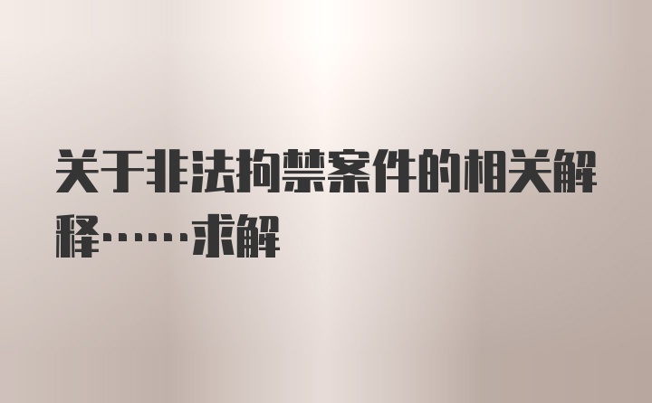 关于非法拘禁案件的相关解释……求解