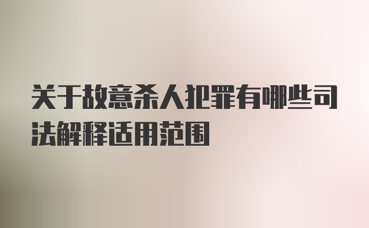 关于故意杀人犯罪有哪些司法解释适用范围