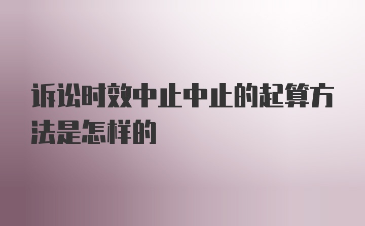 诉讼时效中止中止的起算方法是怎样的