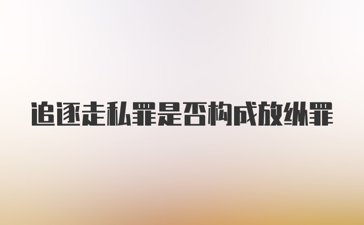 追逐走私罪是否构成放纵罪