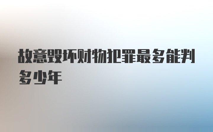 故意毁坏财物犯罪最多能判多少年