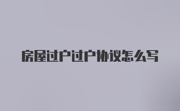 房屋过户过户协议怎么写