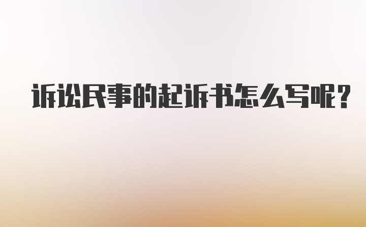 诉讼民事的起诉书怎么写呢？