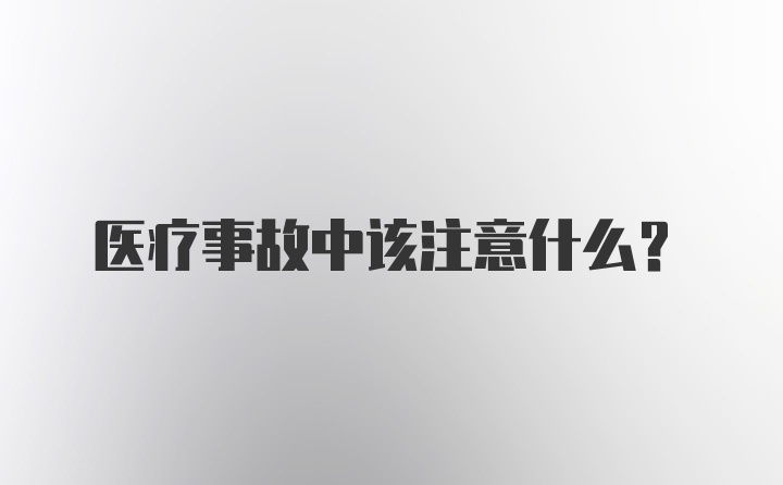 医疗事故中该注意什么？