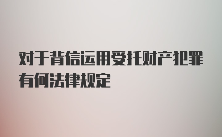 对于背信运用受托财产犯罪有何法律规定