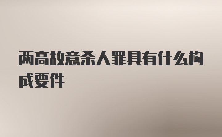 两高故意杀人罪具有什么构成要件