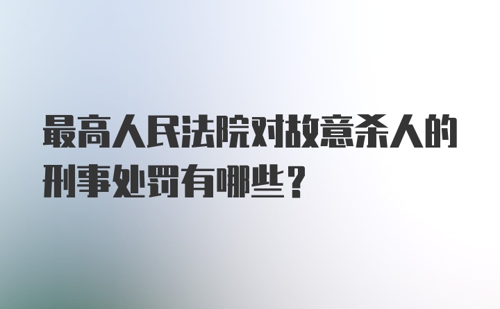 最高人民法院对故意杀人的刑事处罚有哪些？