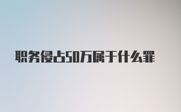 职务侵占50万属于什么罪