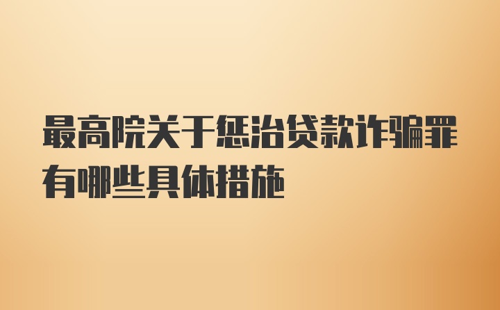 最高院关于惩治贷款诈骗罪有哪些具体措施