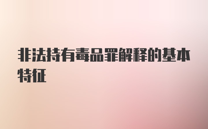 非法持有毒品罪解释的基本特征