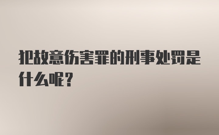 犯故意伤害罪的刑事处罚是什么呢？