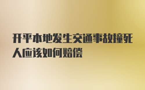 开平本地发生交通事故撞死人应该如何赔偿