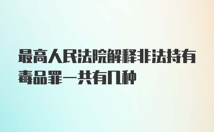 最高人民法院解释非法持有毒品罪一共有几种