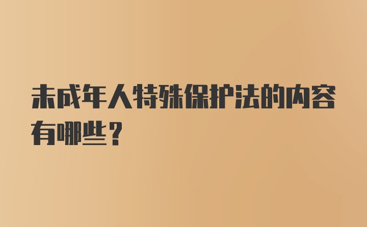 未成年人特殊保护法的内容有哪些?