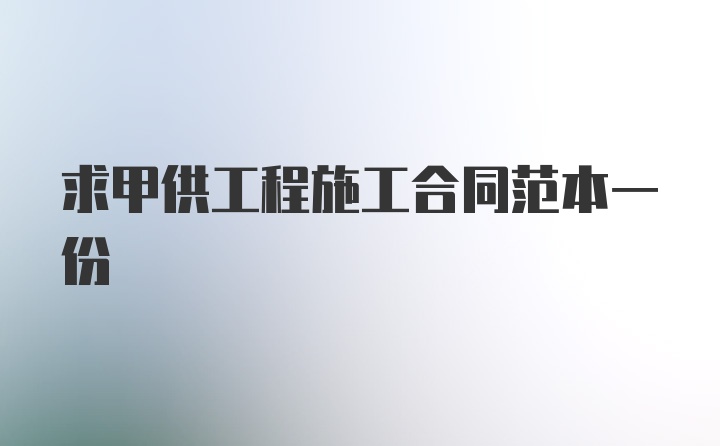 求甲供工程施工合同范本一份