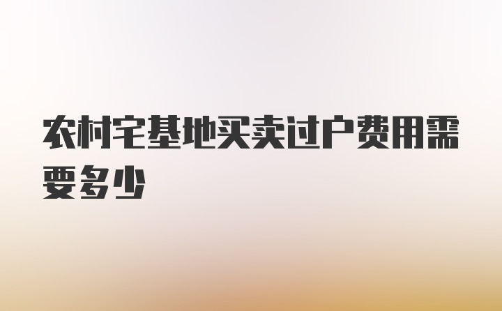 农村宅基地买卖过户费用需要多少