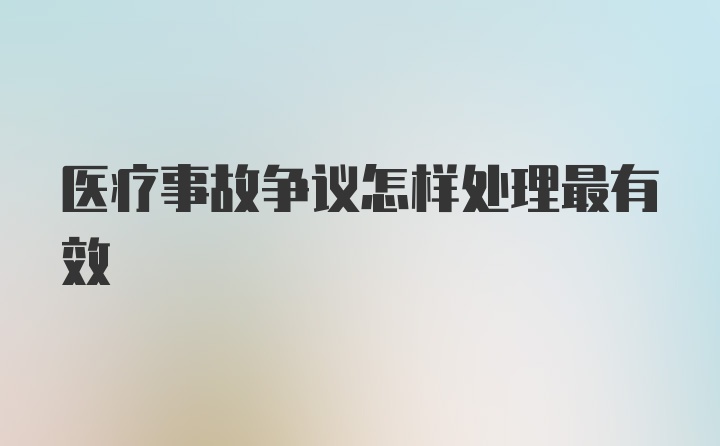 医疗事故争议怎样处理最有效