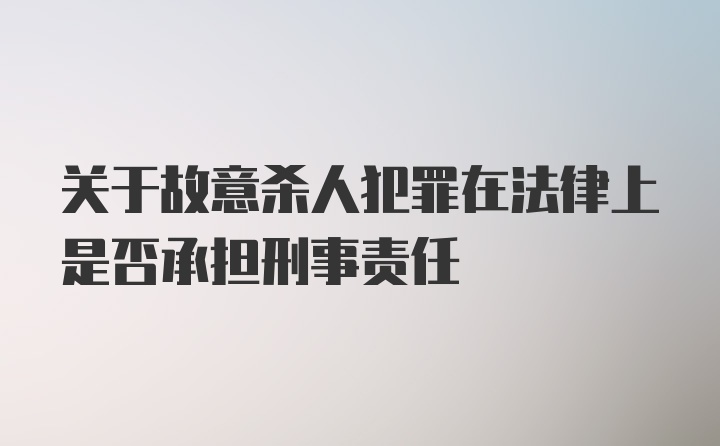 关于故意杀人犯罪在法律上是否承担刑事责任