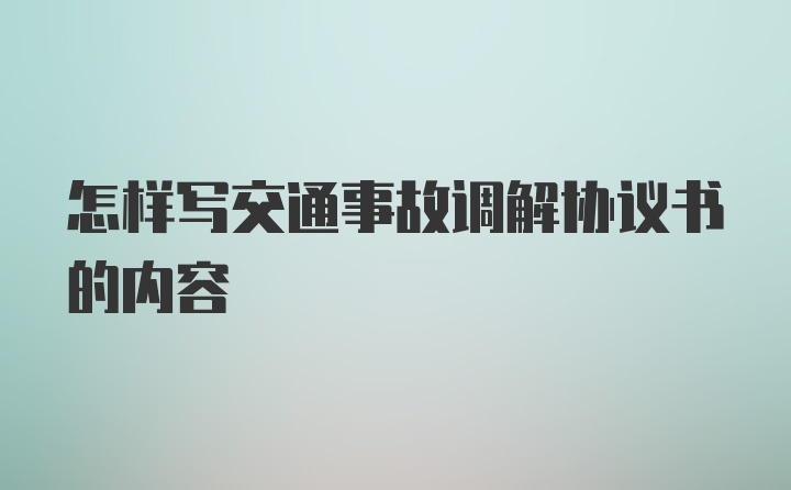 怎样写交通事故调解协议书的内容