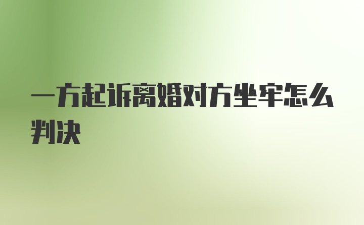 一方起诉离婚对方坐牢怎么判决