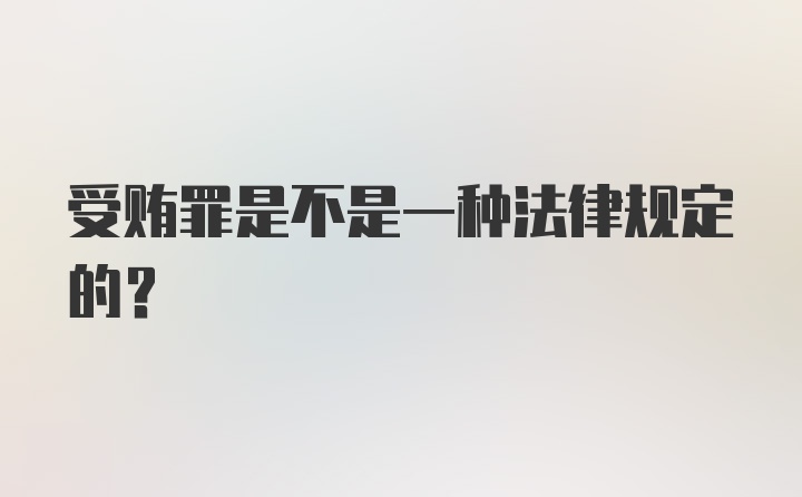 受贿罪是不是一种法律规定的？