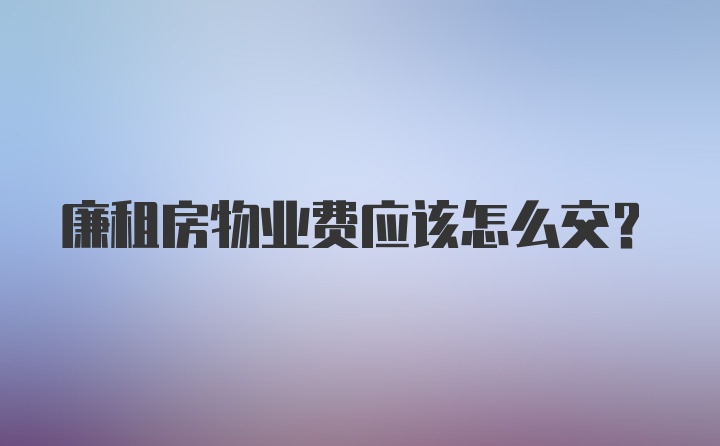 廉租房物业费应该怎么交？