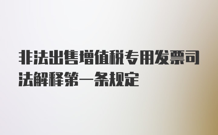 非法出售增值税专用发票司法解释第一条规定