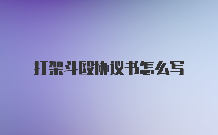 打架斗殴协议书怎么写