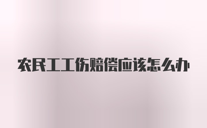 农民工工伤赔偿应该怎么办