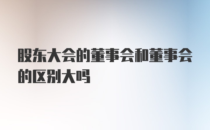 股东大会的董事会和董事会的区别大吗